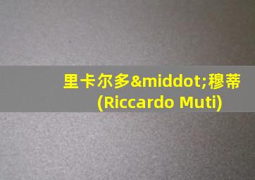 里卡尔多·穆蒂(Riccardo Muti)